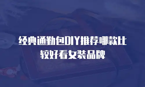 经典通勤包DIY推荐哪款比较好看女装品牌