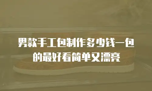 男款手工包制作多少钱一包的最好看简单又漂亮