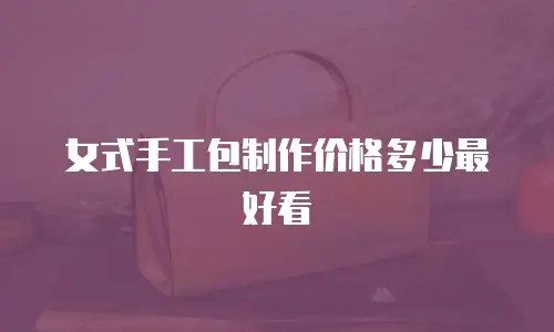 女式手工包制作价格多少最好看