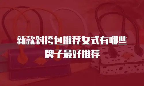 新款斜挎包推荐女式有哪些牌子最好推荐