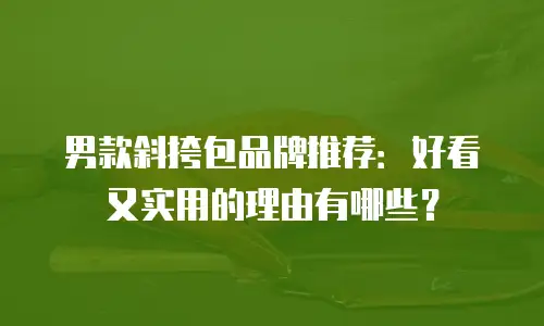 男款斜挎包品牌推荐：好看又实用的理由有哪些？