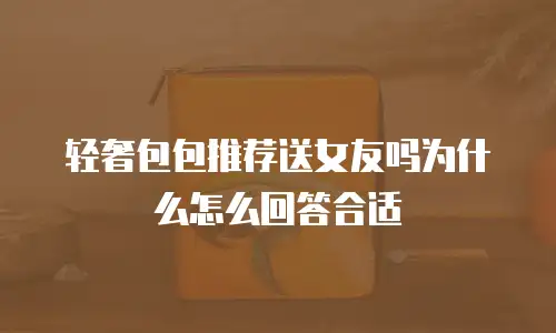 轻奢包包推荐送女友吗为什么怎么回答合适