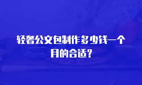 轻奢公文包制作多少钱一个月的合适？