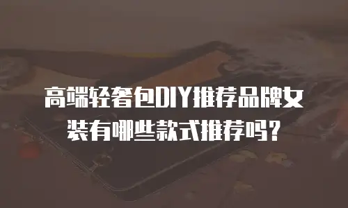 高端轻奢包DIY推荐品牌女装有哪些款式推荐吗？