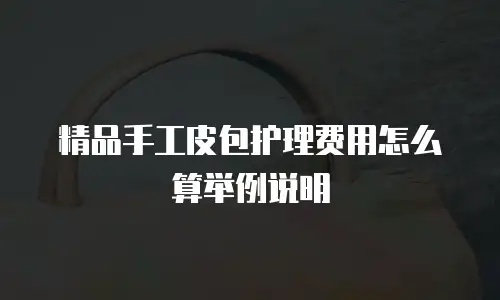 精品手工皮包护理费用怎么算举例说明