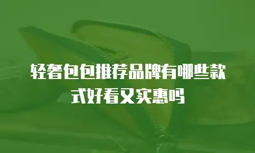 轻奢包包推荐品牌有哪些款式好看又实惠吗