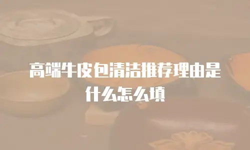 高端牛皮包清洁推荐理由是什么怎么填