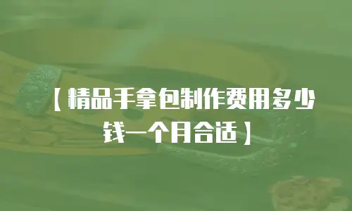 【精品手拿包制作费用多少钱一个月合适】