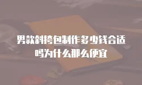 男款斜挎包制作多少钱合适吗为什么那么便宜