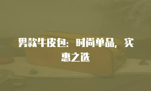 男款牛皮包：时尚单品，实惠之选