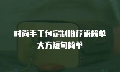 时尚手工包定制推荐语简单大方短句简单
