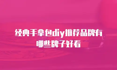经典手拿包diy推荐品牌有哪些牌子好看