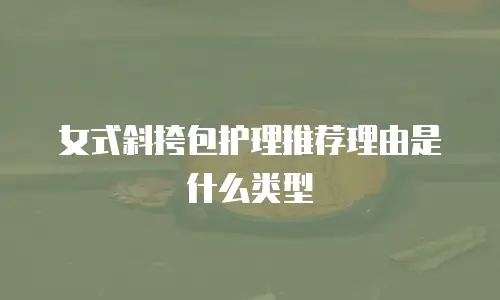 女式斜挎包护理推荐理由是什么类型