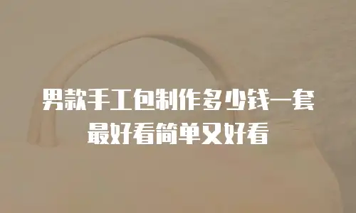 男款手工包制作多少钱一套最好看简单又好看