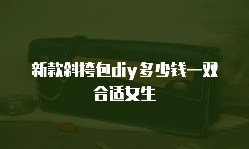 新款斜挎包diy多少钱一双合适女生