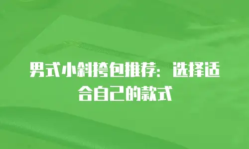 男式小斜挎包推荐：选择适合自己的款式
