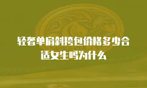 轻奢单肩斜挎包价格多少合适女生吗为什么