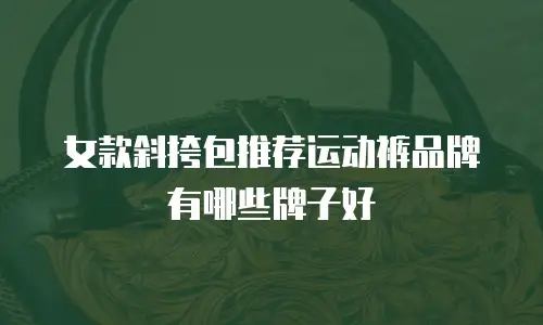 女款斜挎包推荐运动裤品牌有哪些牌子好