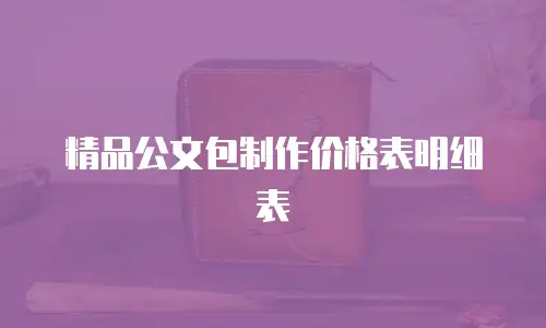精品公文包制作价格表明细表