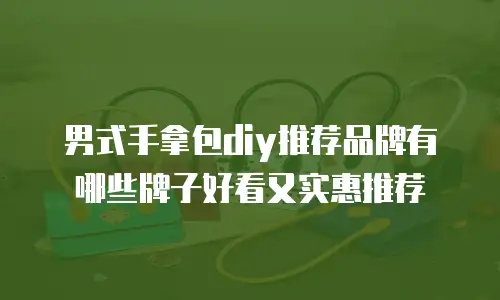 男式手拿包diy推荐品牌有哪些牌子好看又实惠推荐