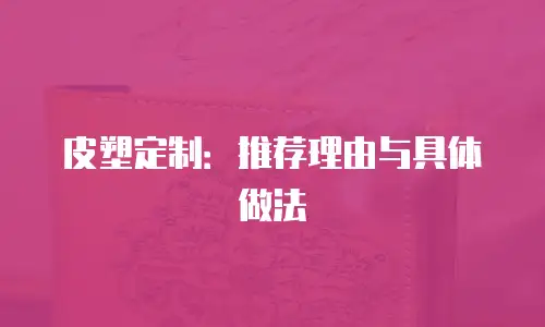皮塑定制：推荐理由与具体做法