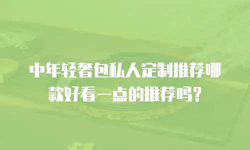 中年轻奢包私人定制推荐哪款好看一点的推荐吗？