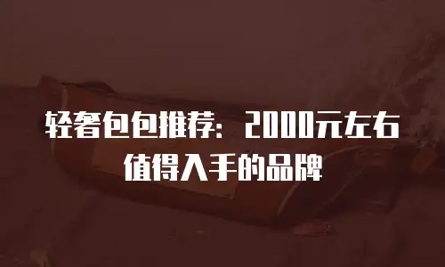 轻奢包包推荐：2000元左右值得入手的品牌