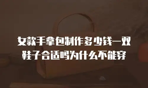 女款手拿包制作多少钱一双鞋子合适吗为什么不能穿
