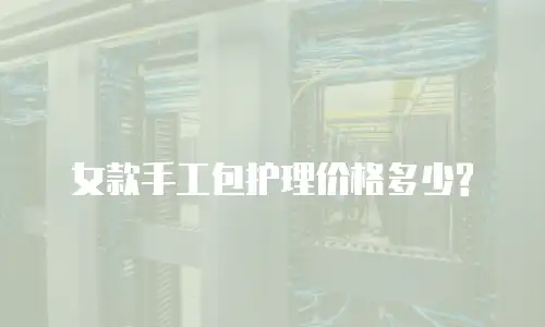  女款手工包护理价格多少?