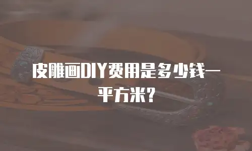 皮雕画DIY费用是多少钱一平方米？