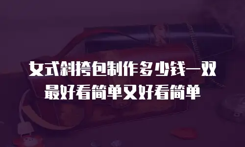 女式斜挎包制作多少钱一双最好看简单又好看简单