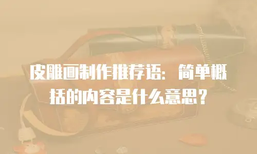皮雕画制作推荐语：简单概括的内容是什么意思？