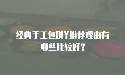 经典手工包DIY推荐理由有哪些比较好？