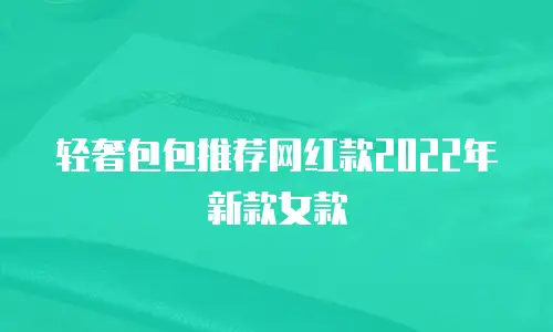 轻奢包包推荐网红款2022年新款女款