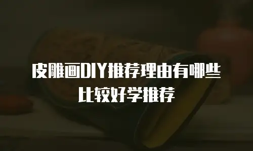 皮雕画DIY推荐理由有哪些比较好学推荐