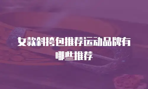 女款斜挎包推荐运动品牌有哪些推荐