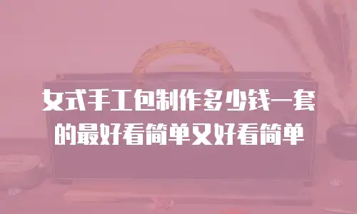 女式手工包制作多少钱一套的最好看简单又好看简单