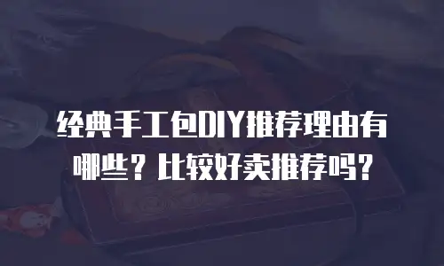 经典手工包DIY推荐理由有哪些？比较好卖推荐吗？