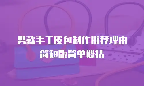 男款手工皮包制作推荐理由简短版简单概括