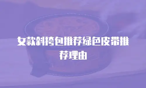 女款斜挎包推荐绿色皮带推荐理由