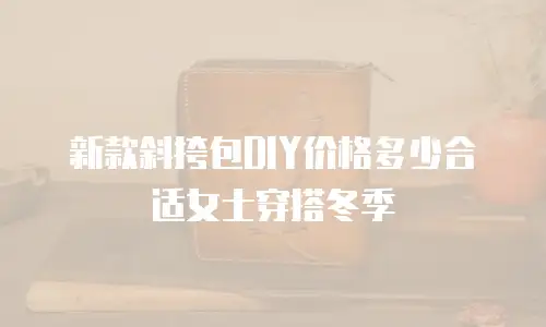 新款斜挎包DIY价格多少合适女士穿搭冬季