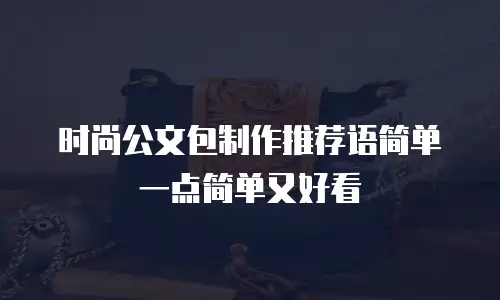 时尚公文包制作推荐语简单一点简单又好看