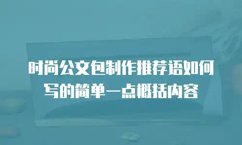 时尚公文包制作推荐语如何写的简单一点概括内容