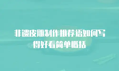 非遗皮雕制作推荐语如何写得好看简单概括