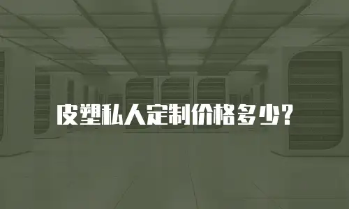  皮塑私人定制价格多少？