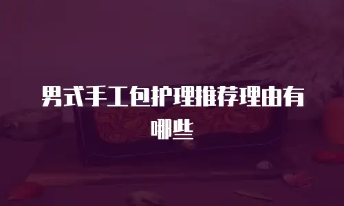 男式手工包护理推荐理由有哪些