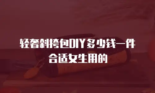 轻奢斜挎包DIY多少钱一件合适女生用的