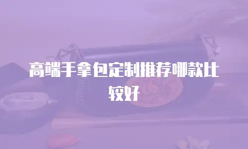 高端手拿包定制推荐哪款比较好