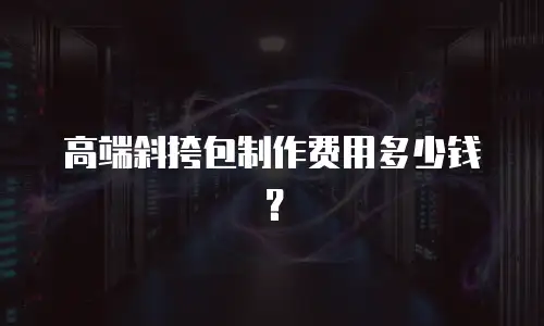 高端斜挎包制作费用多少钱？