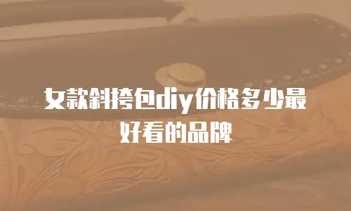 女款斜挎包diy价格多少最好看的品牌